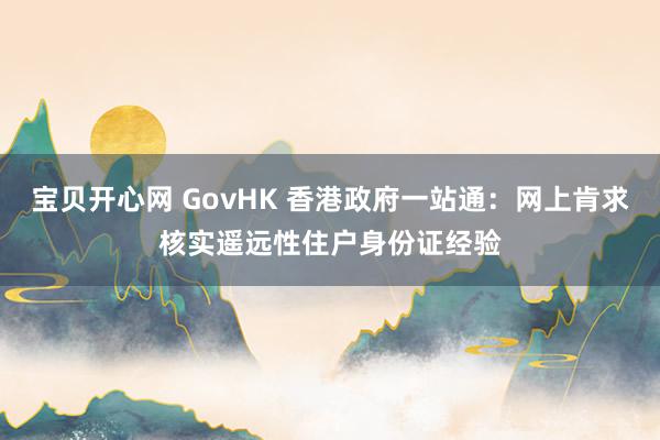 宝贝开心网 GovHK 香港政府一站通：网上肯求核实遥远性住户身份证经验