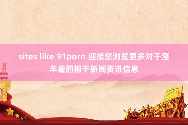 sites like 91porn 迎接您浏览更多对于淫羊藿的相干新闻资讯信息