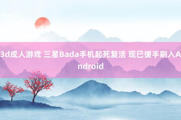 3d成人游戏 三星Bada手机起死复活 现已援手刷入Android