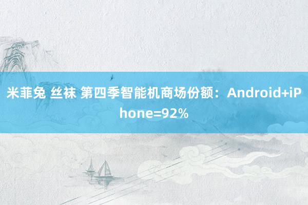 米菲兔 丝袜 第四季智能机商场份额：Android+iPhone=92%