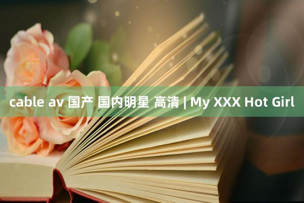 cable av 国产 国内明星 高清 | My XXX Hot Girl