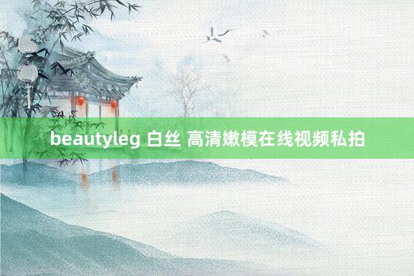 beautyleg 白丝 高清嫩模在线视频私拍