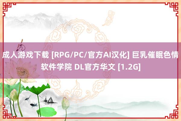 成人游戏下载 [RPG/PC/官方AI汉化] 巨乳催眠色情软件学院 DL官方华文 [1.2G]