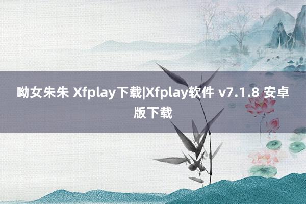 呦女朱朱 Xfplay下载|Xfplay软件 v7.1.8 安卓版下载