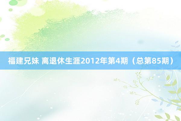 福建兄妹 离退休生涯2012年第4期（总第85期）