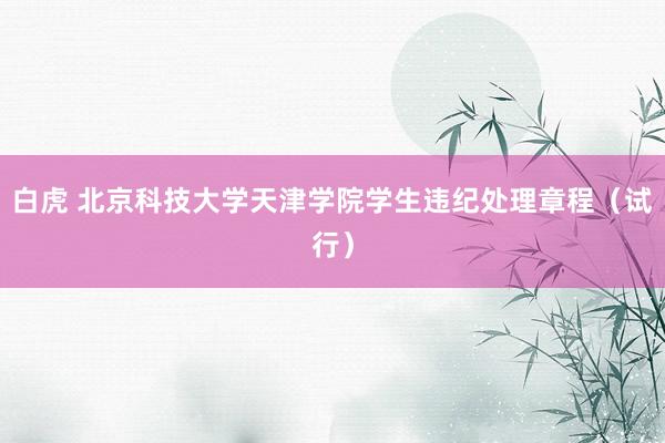 白虎 北京科技大学天津学院学生违纪处理章程（试行）