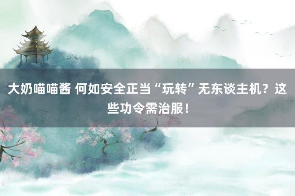 大奶喵喵酱 何如安全正当“玩转”无东谈主机？这些功令需治服！